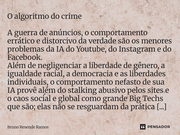 O algoritmo do crime A guerra de anúncios, o comportamento errático e distorcivo da verdade são os menores problemas da IA do Youtube, do Instagram e do Faceboo... Frase de Bruno Resende Ramos.