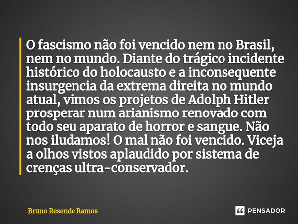 ⁠O fascismo não foi vencido nem no Brasil, nem no mundo. Diante do trágico incidente histórico do holocausto e a inconsequente insurgencia da extrema direita no... Frase de Bruno Resende Ramos.