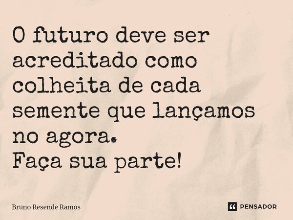⁠O futuro deve ser acreditado como colheita de cada semente que lançamos no agora. Faça sua parte!... Frase de Bruno Resende Ramos.