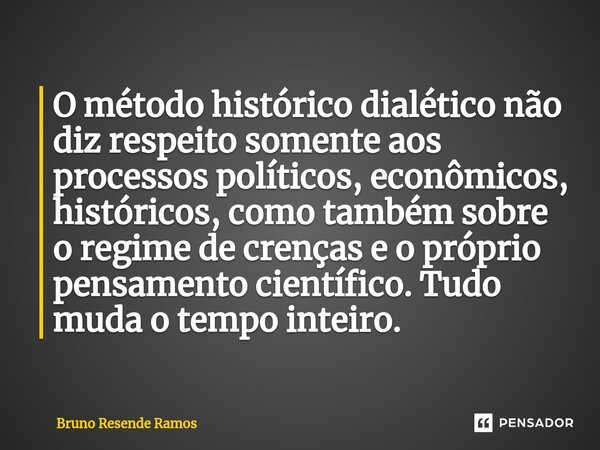 O método histórico dialético não diz respeito somente aos processos políticos, econômicos, históricos, como também sobre o regime de crenças e o próprio pensame... Frase de Bruno Resende Ramos.
