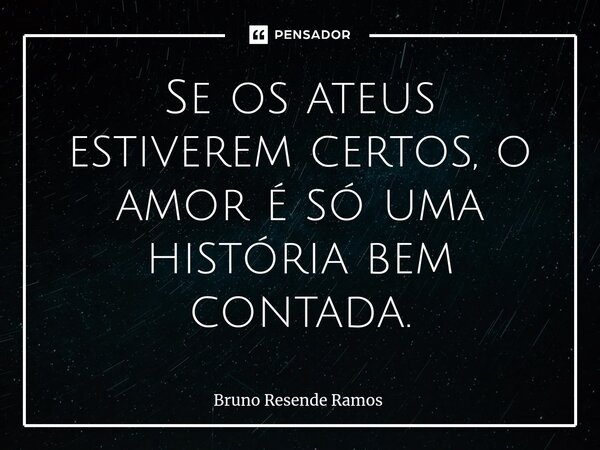 ⁠Se os ateus estiverem certos, o amor é só uma história bem contada.... Frase de Bruno Resende Ramos.