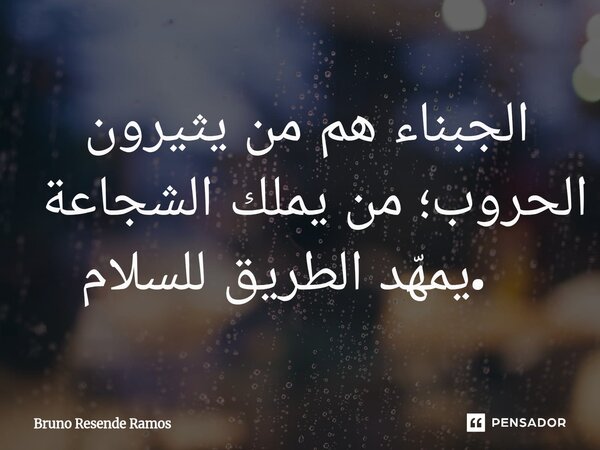 ⁠الجبناء هم من يثيرون الحروب؛ من يملك الشجاعة يمهّد الطريق للسلام.... Frase de Bruno Resende Ramos.