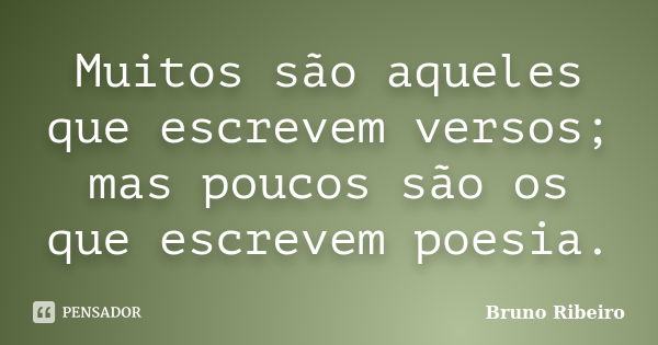 Muitos são aqueles que escrevem versos; mas poucos são os que escrevem poesia.... Frase de Bruno Ribeiro.