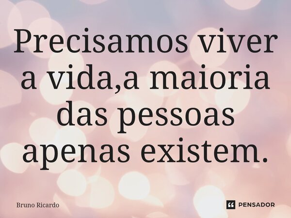 Precisamos viver a vida,a maioria das pessoas apenas existem.⁠... Frase de bruno ricardo.
