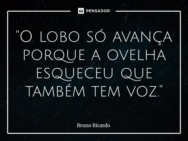 ⁠"O lobo só avança porque a ovelha esqueceu que também tem voz."... Frase de bruno ricardo.