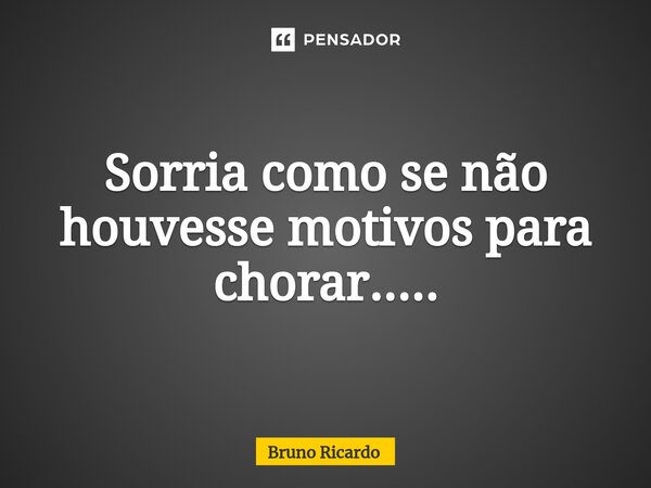 Sorria como se não houvesse motivos para chorar.....⁠... Frase de bruno ricardo.