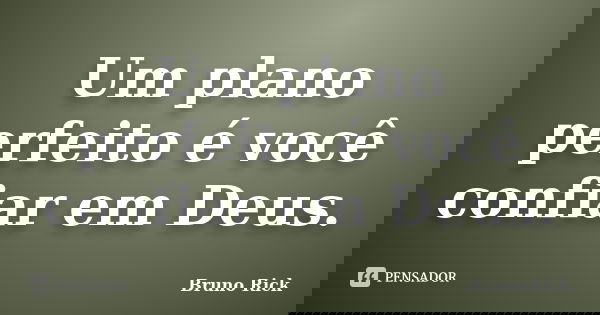 Um plano perfeito é você confiar em Deus.... Frase de Bruno Rick.