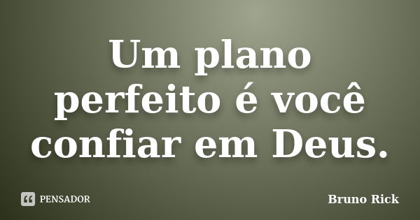 Um plano perfeito é você confiar em Deus.... Frase de Bruno Rick.