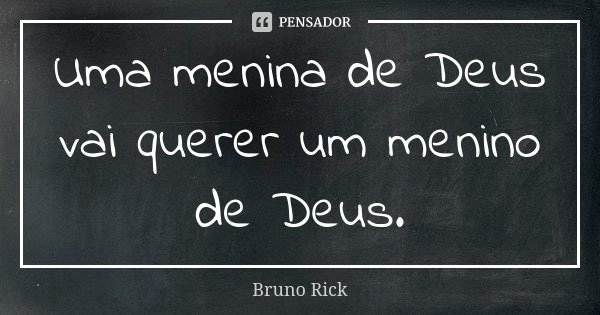 Uma menina de Deus vai querer um menino de Deus.... Frase de Bruno Rick.