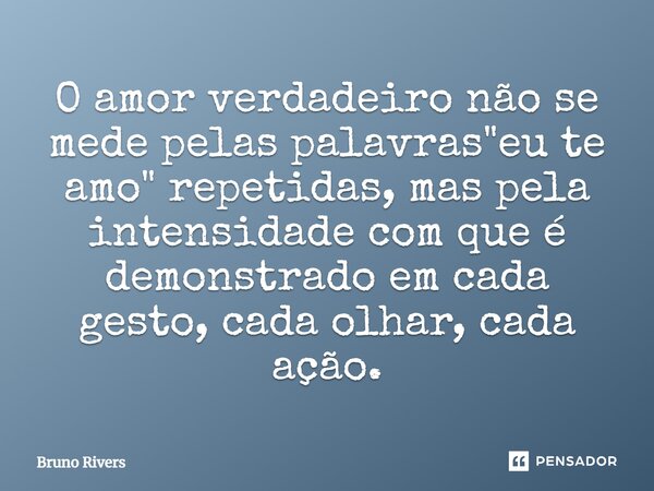 ⁠O amor verdadeiro não se mede pelas palavras "eu te amo" repetidas, mas pela intensidade com que é demonstrado em cada gesto, cada olhar, cada ação.... Frase de Bruno Rivers.