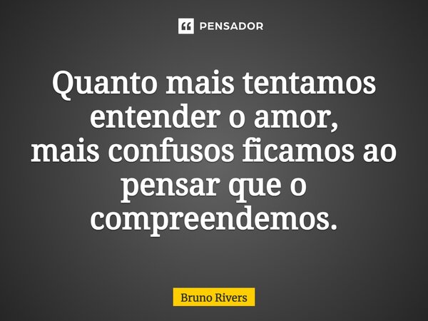 ⁠Quanto mais tentamos entender o amor, mais confusos ficamos ao pensar que o compreendemos.... Frase de Bruno Rivers.