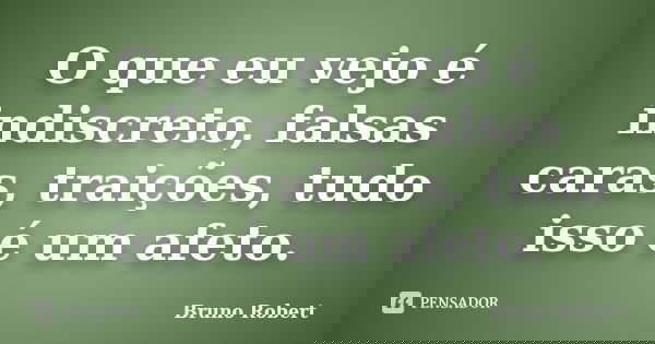 O que eu vejo é indiscreto, falsas caras, traições, tudo isso é um afeto.... Frase de Bruno Robert.