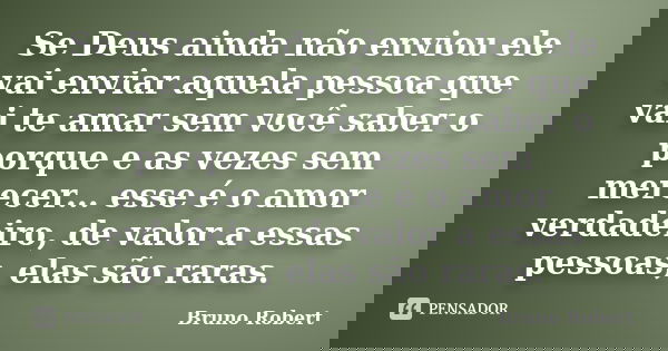 Se Deus ainda não enviou ele vai enviar aquela pessoa que vai te amar sem você saber o porque e as vezes sem merecer... esse é o amor verdadeiro, de valor a ess... Frase de Bruno Robert.
