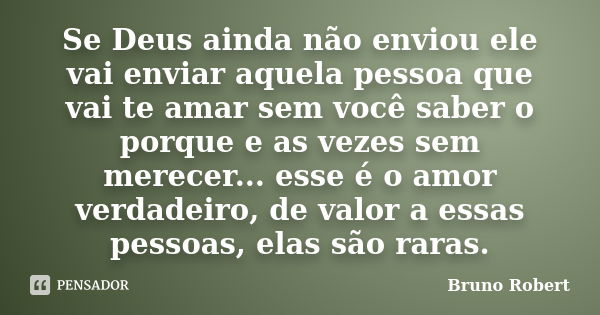 Se Deus ainda não enviou ele vai enviar aquela pessoa que vai te amar sem você saber o porque e as vezes sem merecer... esse é o amor verdadeiro, de valor a ess... Frase de Bruno Robert.