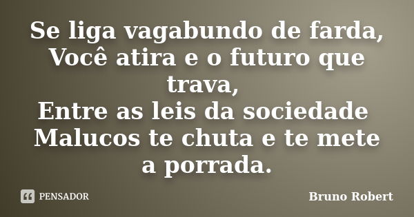 Se liga vagabundo de farda, Você atira e o futuro que trava, Entre as leis da sociedade Malucos te chuta e te mete a porrada.... Frase de Bruno Robert.