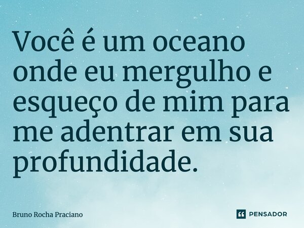 ⁠Você é um oceano onde eu mergulho e esqueço de mim para me adentrar em sua profundidade.... Frase de Bruno Rocha Praciano.