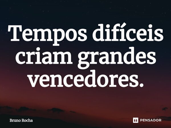 ⁠Tempos difíceis criam grandes vencedores.... Frase de Bruno Rocha.