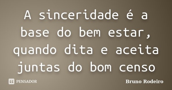 A sinceridade é a base do bem estar, quando dita e aceita juntas do bom censo... Frase de Bruno Rodeiro.