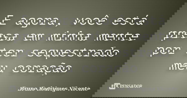 E agora, você está presa em minha mente por ter sequestrado meu coração... Frase de Bruno Rodrigues Vicente.