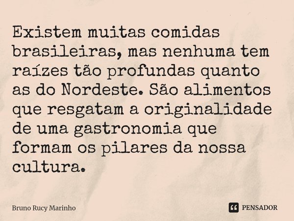 ⁠Existem muitas comidas brasileiras, mas nenhuma tem raízes tão profundas quanto as do Nordeste. São alimentos que resgatam a originalidade de uma gastronomia q... Frase de Bruno Rucy Marinho.