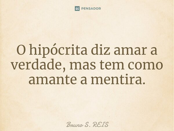 ⁠⁠O hipócrita diz amar a verdade, mas tem como amante a mentira.... Frase de Bruno S. REIS.