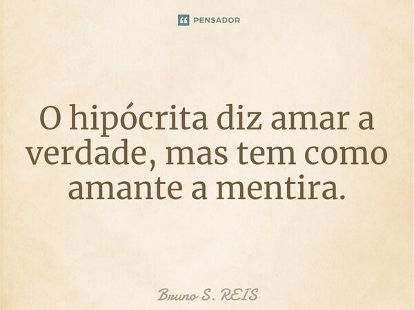 ⁠⁠O hipócrita diz amar a verdade, mas tem como amante a mentira.... Frase de Bruno S. REIS.