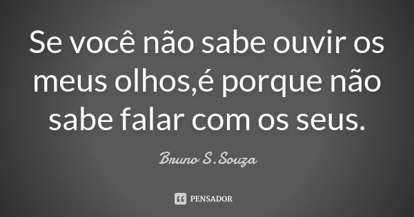Se você não sabe ouvir os meus olhos,é porque não sabe falar com os seus.... Frase de Bruno S.Souza.