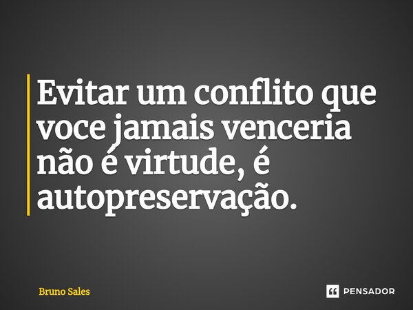 Evitar um conflito que voce jamais venceria não é virtude, é autopreservação.... Frase de Bruno Sales.