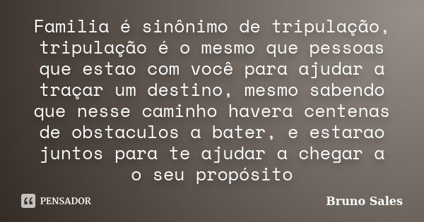 Familia é sinônimo de tripulação, tripulação é o mesmo que pessoas que estao com você para ajudar a traçar um destino, mesmo sabendo que nesse caminho havera ce... Frase de Bruno Sales.