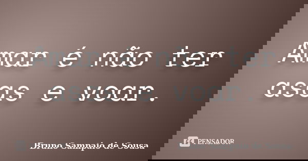 Amar é não ter asas e voar.... Frase de Bruno Sampaio de Sousa.