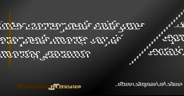 Antes correr pela vida que esperar pela morte, ou já estais mortos, garanto.... Frase de Bruno Sampaio de Sousa.