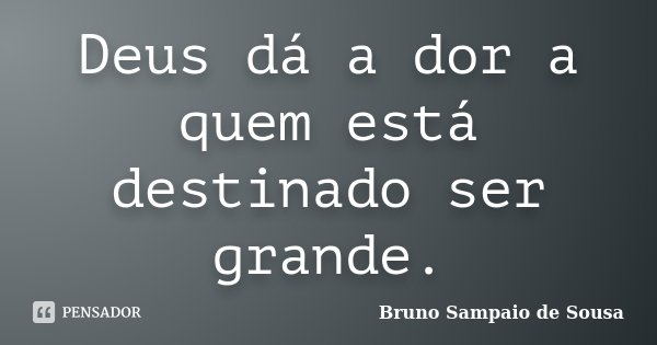 Deus dá a dor a quem está destinado ser grande.... Frase de Bruno Sampaio de Sousa.