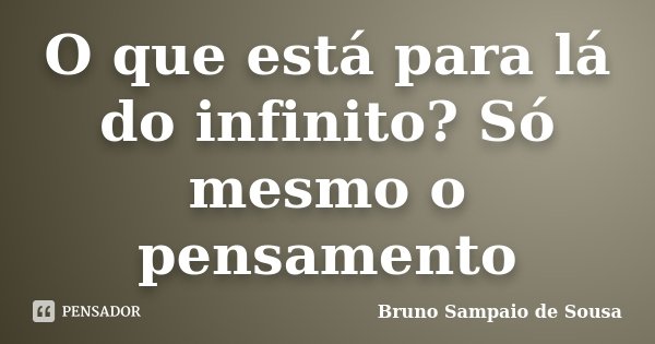 O que está para lá do infinito? Só mesmo o pensamento... Frase de Bruno Sampaio de Sousa.