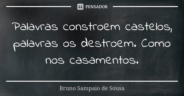 Palavras constroem castelos, palavras os destroem. Como nos casamentos.... Frase de Bruno Sampaio de Sousa.