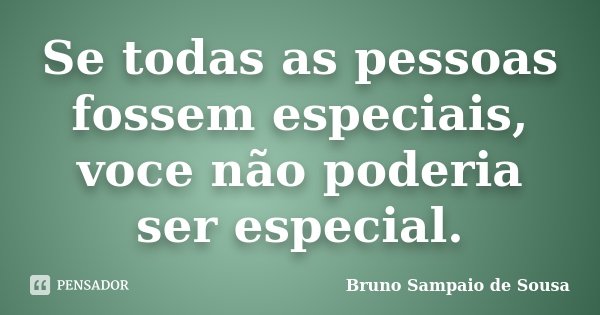 Se todas as pessoas fossem especiais, voce não poderia ser especial.... Frase de Bruno Sampaio de Sousa.