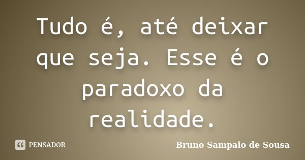 Tudo é, até deixar que seja. Esse é o paradoxo da realidade.... Frase de Bruno Sampaio de Sousa.