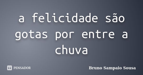 a felicidade são gotas por entre a chuva... Frase de Bruno Sampaio Sousa.