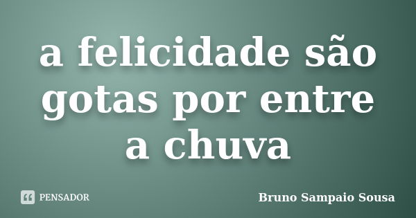 a felicidade são gotas por entre a chuva... Frase de Bruno Sampaio Sousa.