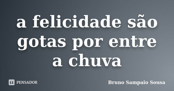 a felicidade são gotas por entre a chuva... Frase de Bruno Sampaio Sousa.