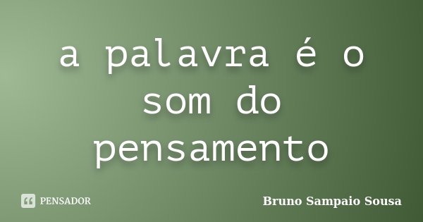 a palavra é o som do pensamento... Frase de Bruno Sampaio Sousa.