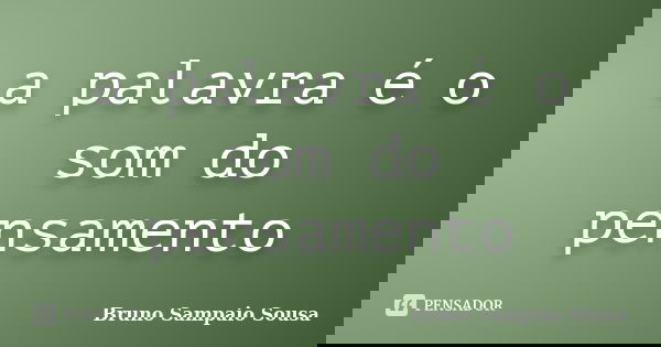 a palavra é o som do pensamento... Frase de Bruno Sampaio Sousa.