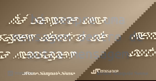 há sempre uma mensagem dentro de outra mensagem... Frase de Bruno Sampaio Sousa.