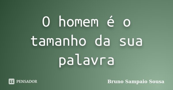 O homem é o tamanho da sua palavra... Frase de Bruno Sampaio Sousa.
