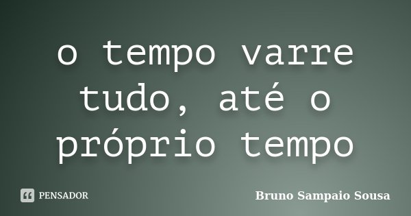 o tempo varre tudo, até o próprio tempo... Frase de Bruno Sampaio Sousa.