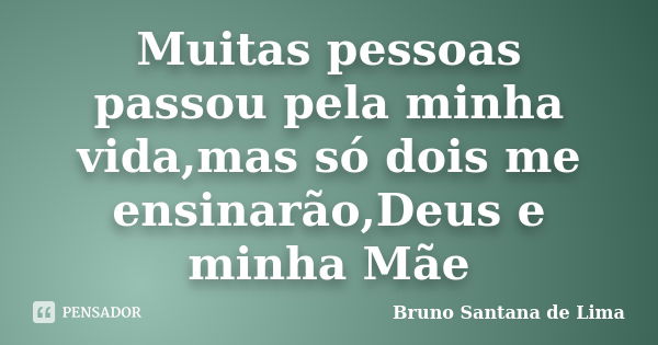 Muitas pessoas passou pela minha vida,mas só dois me ensinarão,Deus e minha Mãe... Frase de Bruno Santana de Lima.