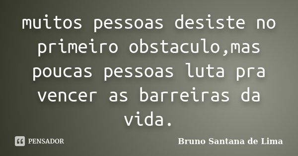 muitos pessoas desiste no primeiro obstaculo,mas poucas pessoas luta pra vencer as barreiras da vida.... Frase de Bruno Santana de Lima.