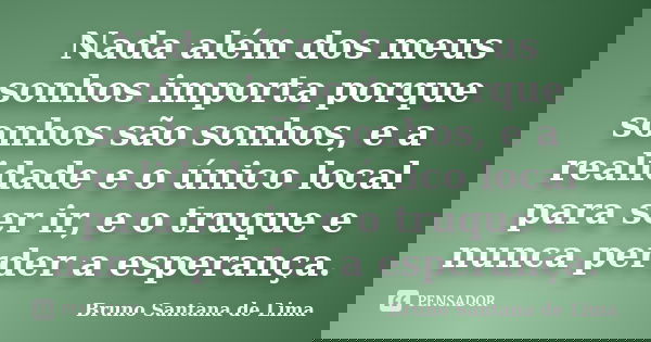 Nada além dos meus sonhos importa porque sonhos são sonhos, e a realidade e o único local para ser ir, e o truque e nunca perder a esperança.... Frase de Bruno Santana de Lima.