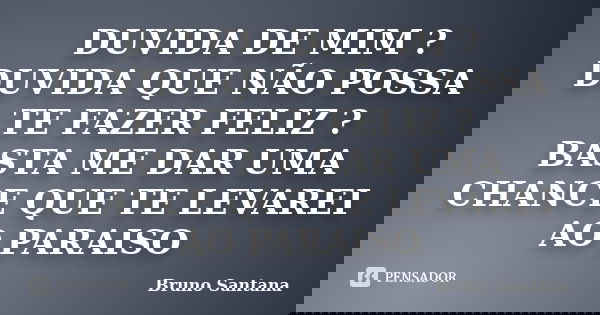 DUVIDA DE MIM ? DUVIDA QUE NÃO POSSA TE FAZER FELIZ ? BASTA ME DAR UMA CHANCE QUE TE LEVAREI AO PARAISO... Frase de Bruno Santana.
