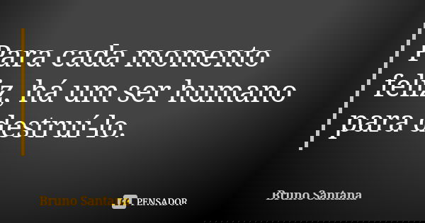 Para cada momento feliz, há um ser humano para destruí-lo.... Frase de Bruno Santana.