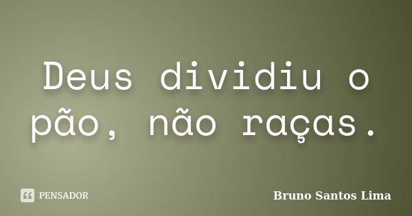 Deus dividiu o pão, não raças.... Frase de Bruno Santos Lima.